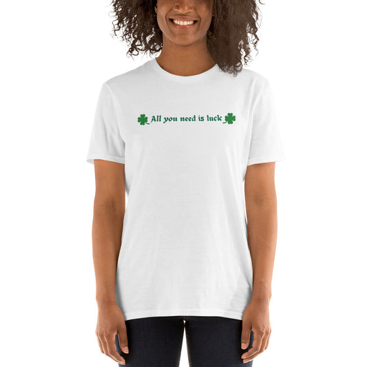 All you need is Luck Unisex T-Shirt